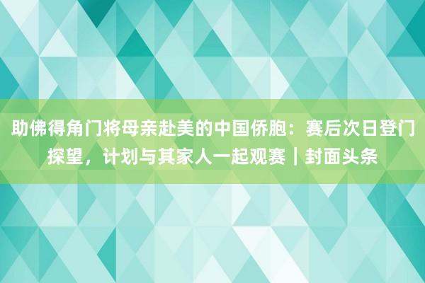 助佛得角门将母亲赴美的中国侨胞：赛后次日登门探望，计划与其家人一起观赛｜封面头条