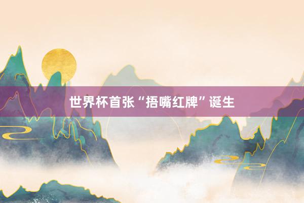 世界杯首张“捂嘴红牌”诞生