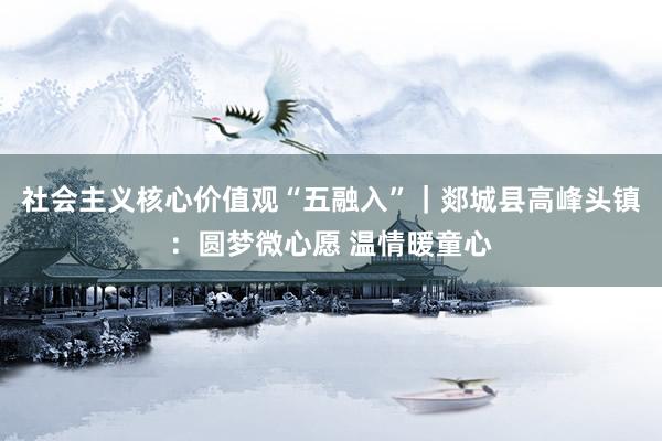 社会主义核心价值观“五融入”｜郯城县高峰头镇：圆梦微心愿 温情暖童心