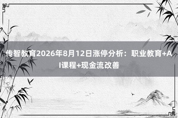 传智教育2026年8月12日涨停分析：职业教育+AI课程+现金流改善