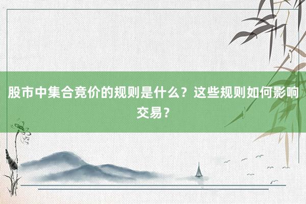 股市中集合竞价的规则是什么？这些规则如何影响交易？