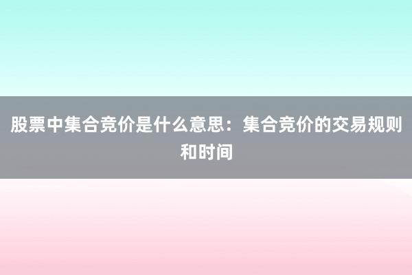 股票中集合竞价是什么意思：集合竞价的交易规则和时间
