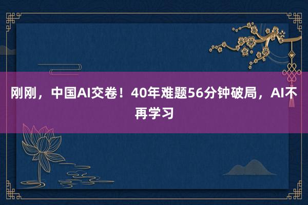 刚刚，中国AI交卷！40年难题56分钟破局，AI不再学习