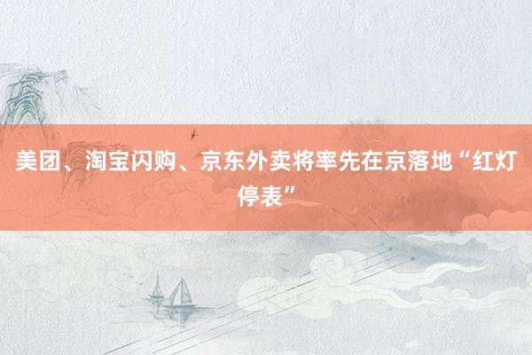 美团、淘宝闪购、京东外卖将率先在京落地“红灯停表”