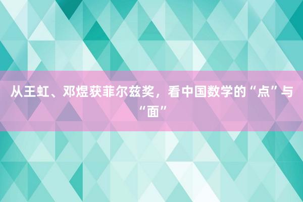 从王虹、邓煜获菲尔兹奖，看中国数学的“点”与“面”