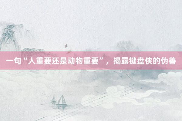一句“人重要还是动物重要”，揭露键盘侠的伪善