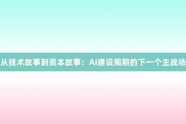 从技术故事到资本故事：AI建设周期的下一个主战场