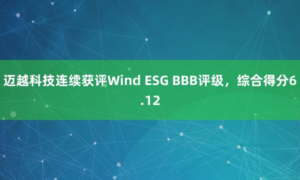 迈越科技连续获评Wind ESG BBB评级，综合得分6.12