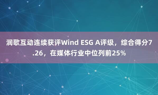 润歌互动连续获评Wind ESG A评级，综合得分7.26，在媒体行业中位列前25%