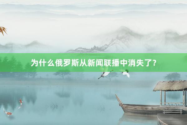 为什么俄罗斯从新闻联播中消失了？