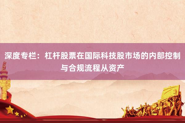 深度专栏：杠杆股票在国际科技股市场的内部控制与合规流程从资产
