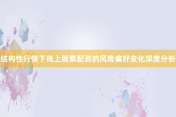 结构性行情下线上股票配资的风险偏好变化深度分析