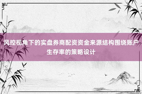 风控视角下的实盘券商配资资金来源结构围绕账户生存率的策略设计