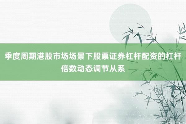 季度周期港股市场场景下股票证券杠杆配资的杠杆倍数动态调节从系