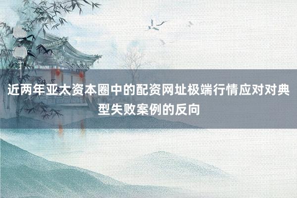 近两年亚太资本圈中的配资网址极端行情应对对典型失败案例的反向