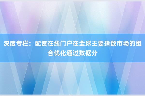 深度专栏：配资在线门户在全球主要指数市场的组合优化通过数据分