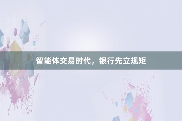 智能体交易时代，银行先立规矩