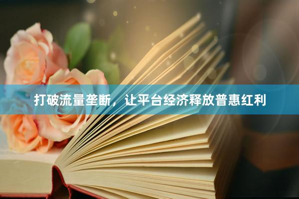 打破流量垄断,让平台经济释放普惠红利