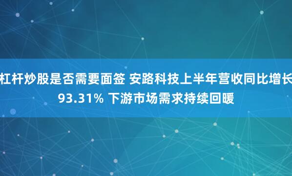 杠杆炒股是否需要面签 安路科技上半年营收同比增长93.31% 下游市场需求持续回暖